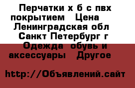 Перчатки х/б с пвх покрытием › Цена ­ 5 - Ленинградская обл., Санкт-Петербург г. Одежда, обувь и аксессуары » Другое   